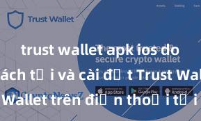 trust wallet apk ios download Cách tải và cài đặt Trust Wallet trên điện thoại tại Việt Nam