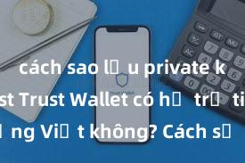 cách sao lưu private key ví trust Trust Wallet có hỗ trợ tiếng Việt không? Cách sử dụng dễ dàng