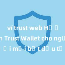 ví trust web Hướng dẫn Trust Wallet cho người mới bắt đầu tại Việt Nam