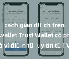 cách giao dịch trên trust wallet Trust Wallet có phải là ví điện tử uy tín tại Việt Nam không?