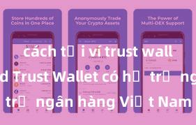 cách tải ví trust wallet android Trust Wallet có hỗ trợ ngân hàng Việt Nam không?