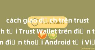 cách giao dịch trên trust wallet Cách tải Trust Wallet trên điện thoại Android tại Việt Nam